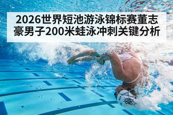 2026世界短池游泳锦标赛董志豪男子200米蛙泳冲刺关键分析（kaiyun）