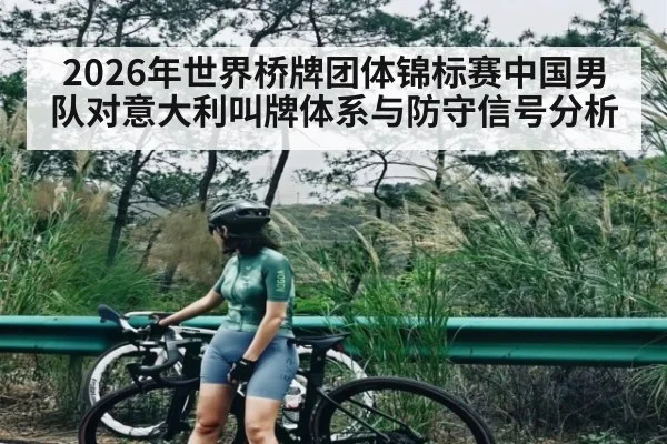 2026年世界桥牌团体锦标赛中国男队对意大利叫牌体系与防守信号分析（kaiyun）